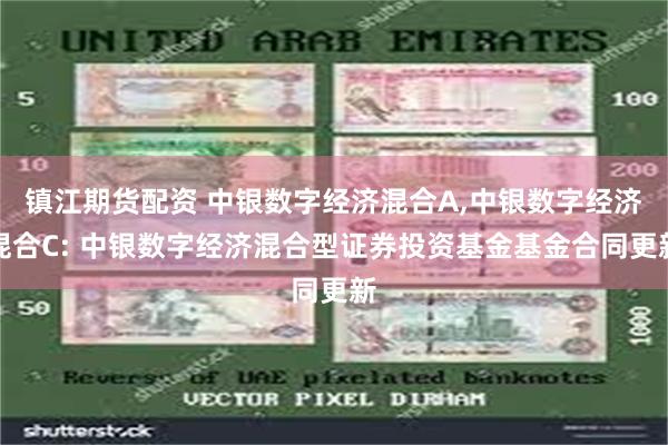 镇江期货配资 中银数字经济混合A,中银数字经济混合C: 中银数字经济混合型证券投资基金基金合同更新