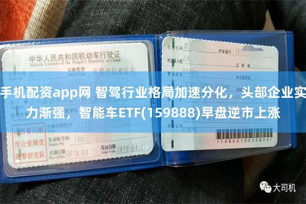 手机配资app网 智驾行业格局加速分化，头部企业实力渐强，智能车ETF(159888)早盘逆市上涨
