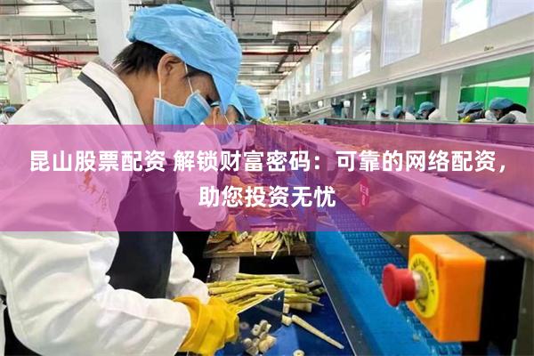 昆山股票配资 解锁财富密码：可靠的网络配资，助您投资无忧