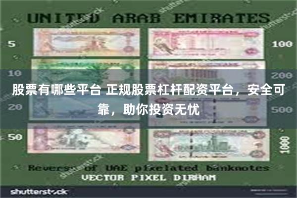 股票有哪些平台 正规股票杠杆配资平台，安全可靠，助你投资无忧