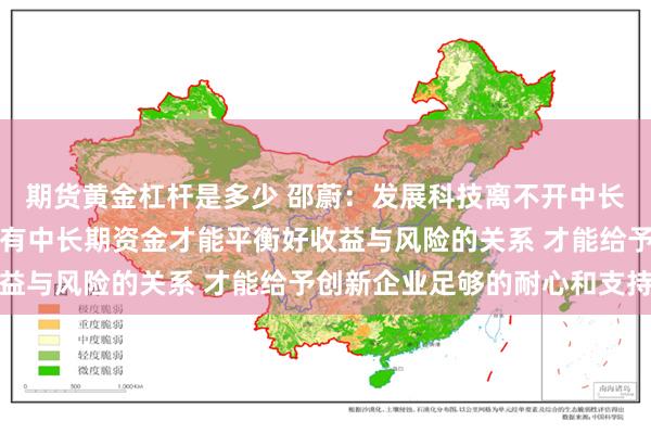 期货黄金杠杆是多少 邵蔚：发展科技离不开中长期资金全方位支持！只有中长期资金才能平衡好收益与风险的关系 才能给予创新企业足够的耐心和支持