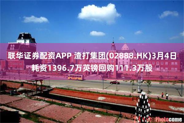 联华证券配资APP 渣打集团(02888.HK)3月4日耗资1396.7万英镑回购111.3万股