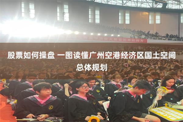 股票如何操盘 一图读懂广州空港经济区国土空间总体规划