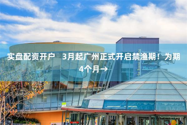 实盘配资开户   3月起广州正式开启禁渔期！为期4个月→