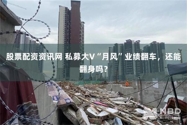 股票配资资讯网 私募大V“月风”业绩翻车，还能翻身吗？