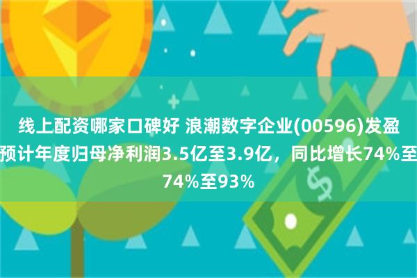 线上配资哪家口碑好 浪潮数字企业(00596)发盈喜，预计年度归母净利润3.5亿至3.9亿，同比增长74%至93%