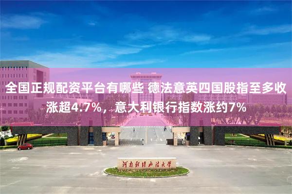 全国正规配资平台有哪些 德法意英四国股指至多收涨超4.7%，意大利银行指数涨约7%