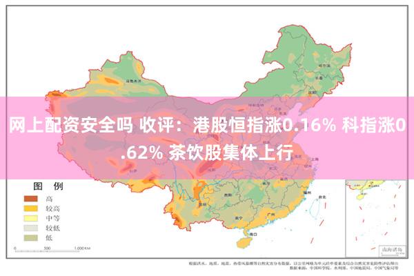 网上配资安全吗 收评：港股恒指涨0.16% 科指涨0.62% 茶饮股集体上行