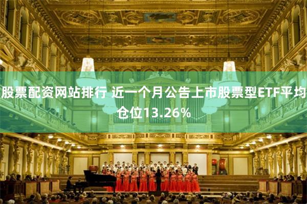 股票配资网站排行 近一个月公告上市股票型ETF平均仓位13.26%