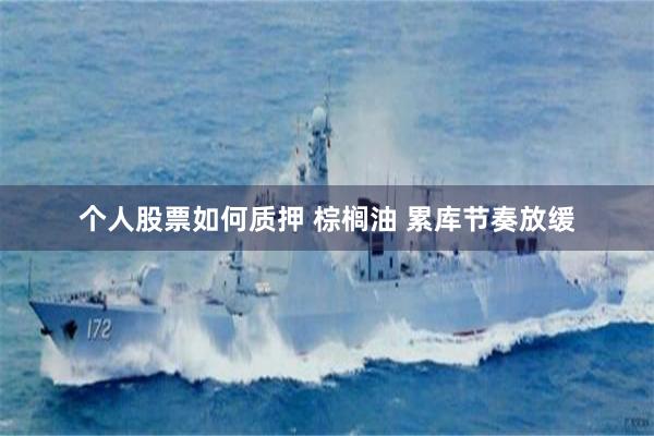 个人股票如何质押 棕榈油 累库节奏放缓