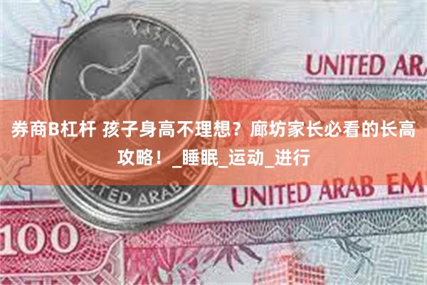 券商B杠杆 孩子身高不理想？廊坊家长必看的长高攻略！_睡眠_运动_进行