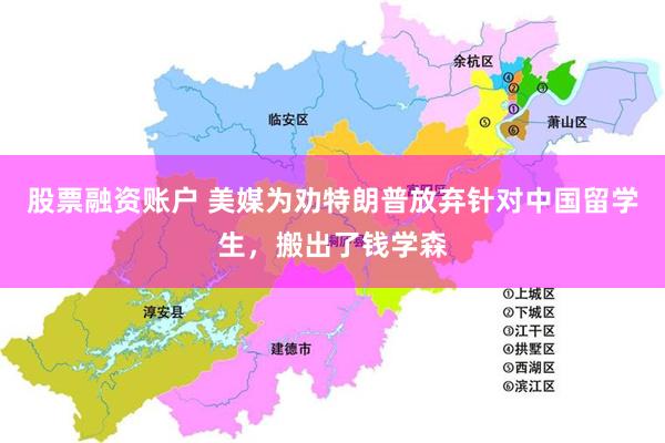 股票融资账户 美媒为劝特朗普放弃针对中国留学生，搬出了钱学森