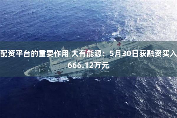 配资平台的重要作用 大有能源：5月30日获融资买入666.12万元