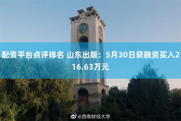 配资平台点评排名 山东出版：5月30日获融资买入216.63万元