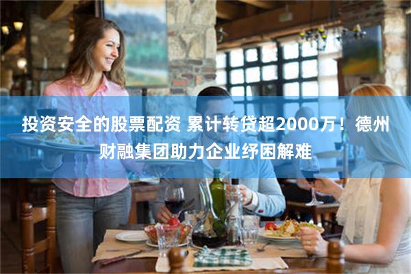 投资安全的股票配资 累计转贷超2000万！德州财融集团助力企业纾困解难