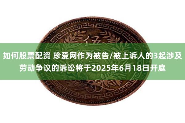 如何股票配资 珍爱网作为被告/被上诉人的3起涉及劳动争议的诉讼将于2025年6月18日开庭
