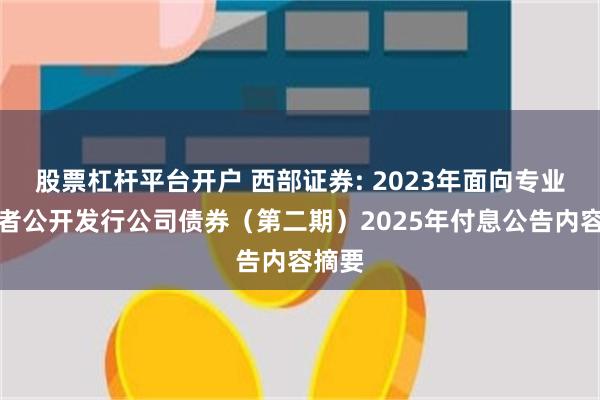 股票杠杆平台开户 西部证券: 2023年面向专业投资者公开发行公司债券（第二期）2025年付息公告内容摘要