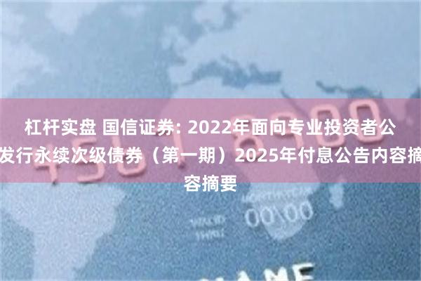 杠杆实盘 国信证券: 2022年面向专业投资者公开发行永续次级债券（第一期）2025年付息公告内容摘要