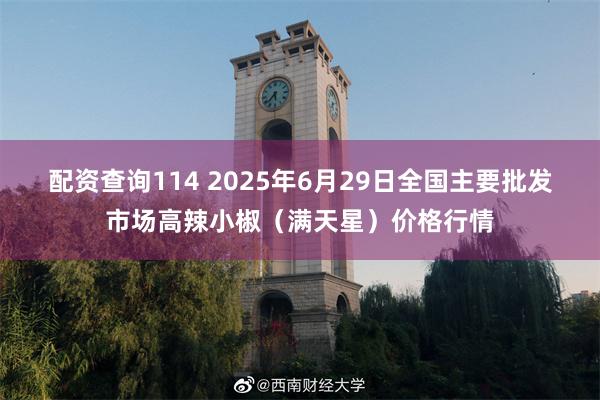 配资查询114 2025年6月29日全国主要批发市场高辣小椒（满天星）价格行情