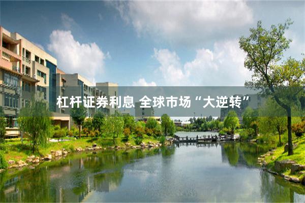 杠杆证券利息 全球市场“大逆转”