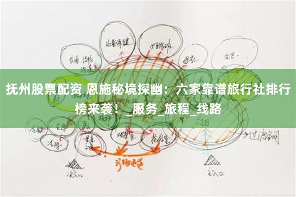 抚州股票配资 恩施秘境探幽：六家靠谱旅行社排行榜来袭！_服务_旅程_线路