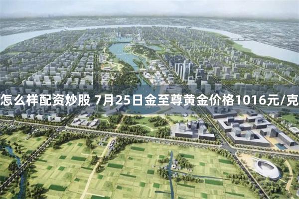 怎么样配资炒股 7月25日金至尊黄金价格1016元/克