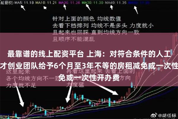 最靠谱的线上配资平台 上海：对符合条件的人工智能人才创业团队给予6个月至3年不等的房租减免或一次性开办费