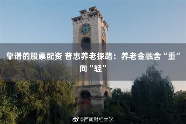 靠谱的股票配资 普惠养老探路：养老金融舍“重”向“轻”