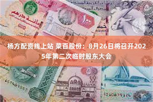 杨方配资线上站 菜百股份：8月26日将召开2025年第二次临时股东大会