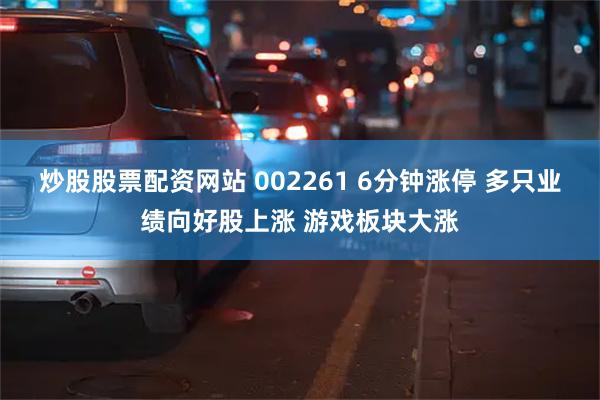 炒股股票配资网站 002261 6分钟涨停 多只业绩向好股上涨 游戏板块大涨