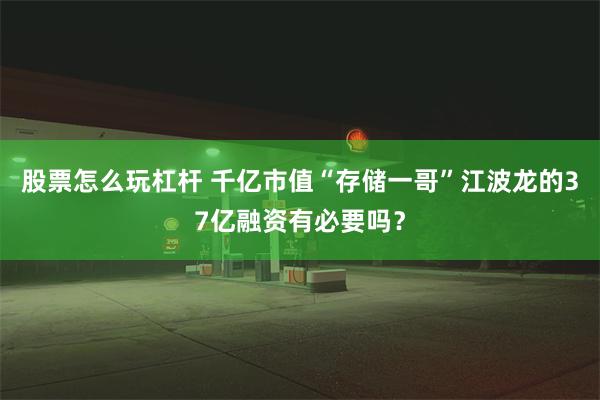 股票怎么玩杠杆 千亿市值“存储一哥”江波龙的37亿融资有必要吗？