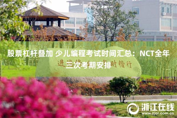 股票杠杆叠加 少儿编程考试时间汇总：NCT全年三次考期安排
