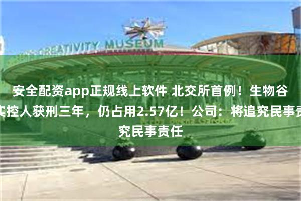 安全配资app正规线上软件 北交所首例！生物谷原实控人获刑三年，仍占用2.57亿！公司：将追究民事责任