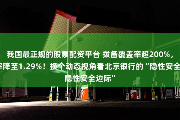 我国最正规的股票配资平台 拨备覆盖率超200%，不良率降至1.29%！换个动态视角看北京银行的“隐性安全边际”