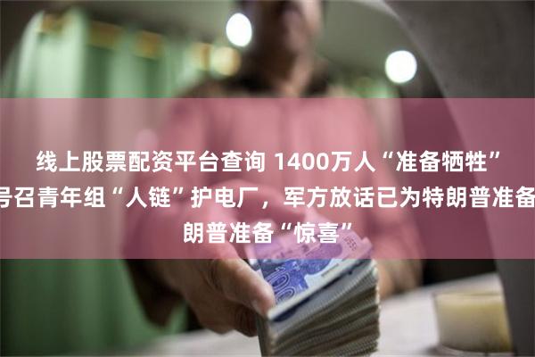 线上股票配资平台查询 1400万人“准备牺牲”！伊朗号召青年组“人链”护电厂，军方放话已为特朗普准备“惊喜”