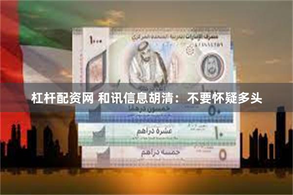杠杆配资网 和讯信息胡清：不要怀疑多头