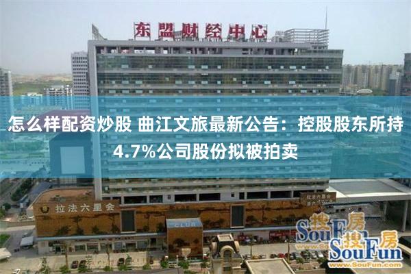 怎么样配资炒股 曲江文旅最新公告：控股股东所持4.7%公司股份拟被拍卖