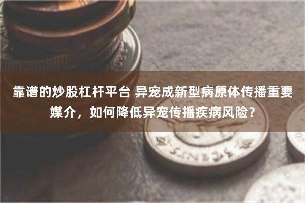 靠谱的炒股杠杆平台 异宠成新型病原体传播重要媒介，如何降低异宠传播疾病风险？