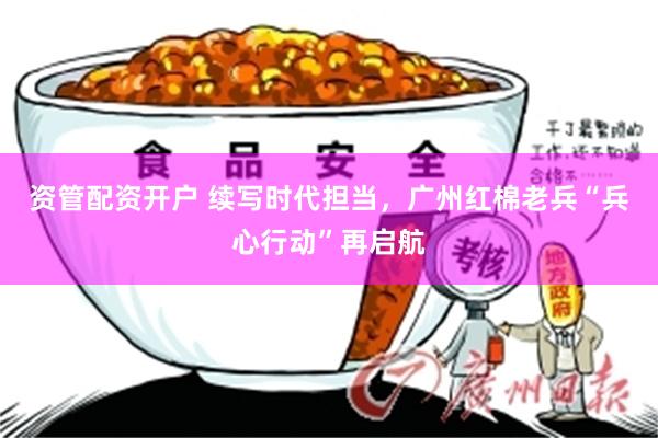 资管配资开户 续写时代担当，广州红棉老兵“兵心行动”再启航