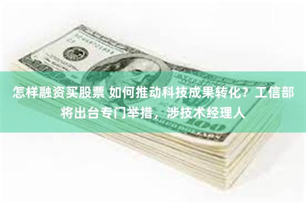 怎样融资买股票 如何推动科技成果转化？工信部将出台专门举措，涉技术经理人