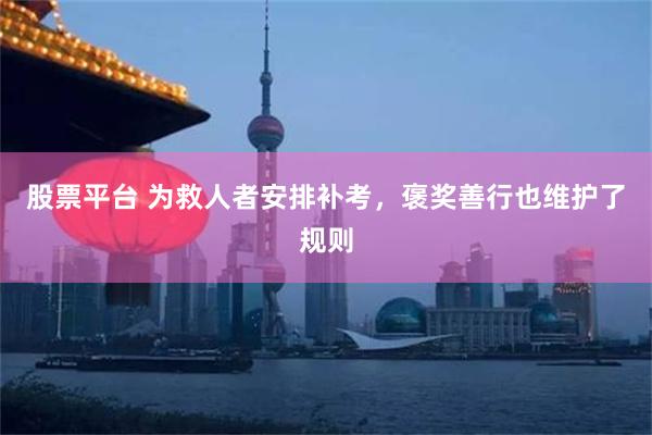 股票平台 为救人者安排补考，褒奖善行也维护了规则