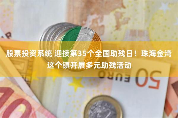 股票投资系统 迎接第35个全国助残日！珠海金湾这个镇开展多元助残活动