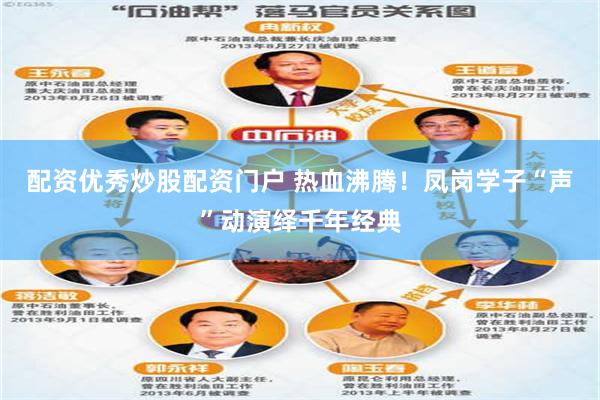 配资优秀炒股配资门户 热血沸腾!凤岗学子“声”动演绎千年经典