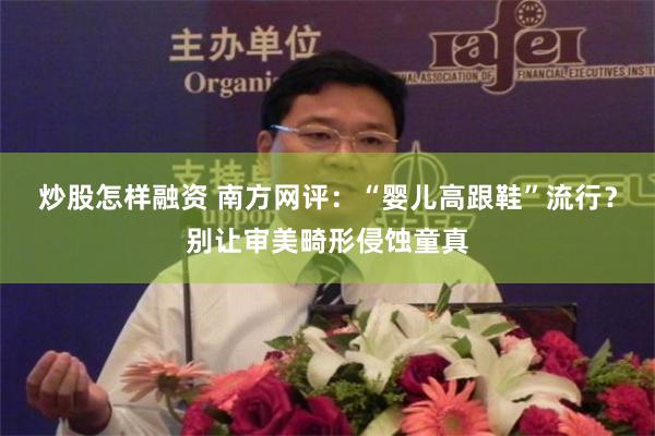 炒股怎样融资 南方网评：“婴儿高跟鞋”流行？别让审美畸形侵蚀童真