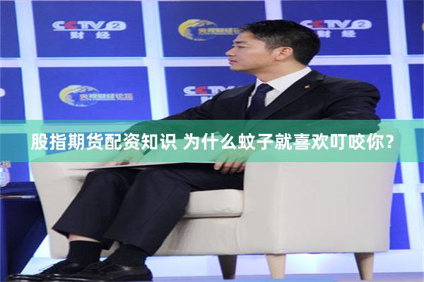 股指期货配资知识 为什么蚊子就喜欢叮咬你？