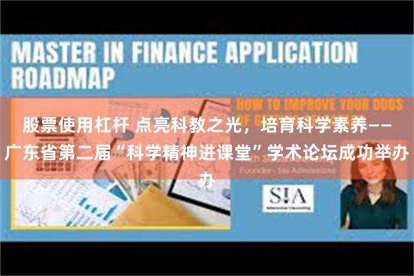 股票使用杠杆 点亮科教之光，培育科学素养——广东省第二届“科学精神进课堂”学术论坛成功举办
