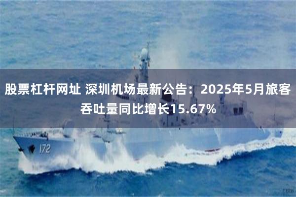 股票杠杆网址 深圳机场最新公告：2025年5月旅客吞吐量同比增长15.67%