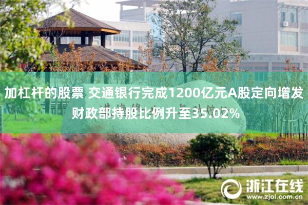 加杠杆的股票 交通银行完成1200亿元A股定向增发 财政部持股比例升至35.02%