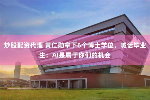 炒股配资代理 黄仁勋拿下6个博士学位，喊话毕业生：AI是属于你们的机会