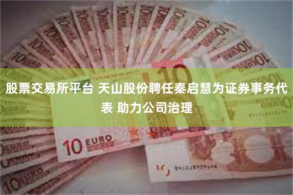 股票交易所平台 天山股份聘任秦启慧为证券事务代表 助力公司治理